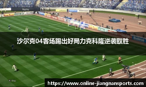 沙尔克04客场踢出好局力克科隆逆袭取胜