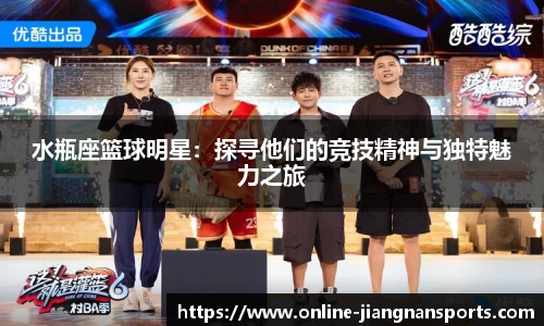 水瓶座篮球明星：探寻他们的竞技精神与独特魅力之旅