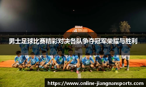 男士足球比赛精彩对决各队争夺冠军荣耀与胜利