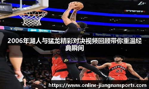 2006年湖人与猛龙精彩对决视频回顾带你重温经典瞬间