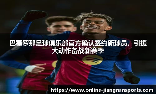 巴塞罗那足球俱乐部官方确认签约新球员，引援大动作备战新赛季