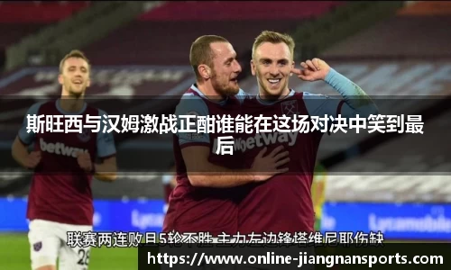 斯旺西与汉姆激战正酣谁能在这场对决中笑到最后