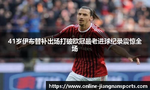 41岁伊布替补出场打破欧冠最老进球纪录震惊全场