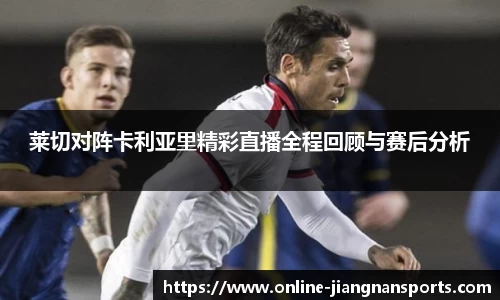 莱切对阵卡利亚里精彩直播全程回顾与赛后分析