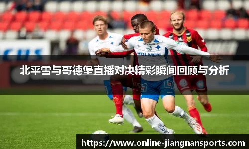 北平雪与哥德堡直播对决精彩瞬间回顾与分析