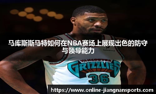 马库斯斯马特如何在NBA赛场上展现出色的防守与领导能力