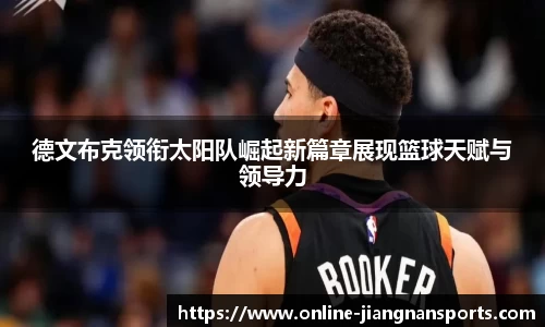 德文布克领衔太阳队崛起新篇章展现篮球天赋与领导力