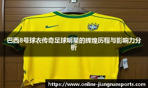 巴西8号球衣传奇足球明星的辉煌历程与影响力分析
