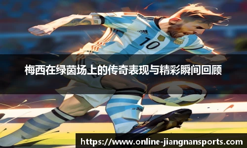 梅西在绿茵场上的传奇表现与精彩瞬间回顾